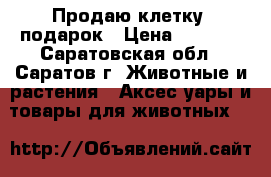 Продаю клетку  подарок › Цена ­ 1 500 - Саратовская обл., Саратов г. Животные и растения » Аксесcуары и товары для животных   